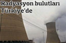 Radyasyon bulutları Türkiye'de